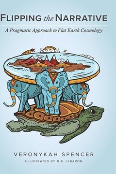 portada Flipping The Narrative: A Pragmatic Approach To Flat Earth Cosmology (en Inglés)