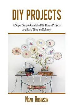 portada DIY Projects: A Super Simple Guide to DIY Home Projects and Save Time and Money (en Inglés)