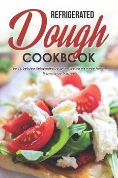 portada Refrigerated Dough Cookbook: Easy & Delicious Refrigerated Dough Recipes for the Whole Family (en Inglés)