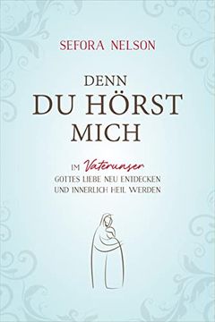 portada Denn du Hörst Mich: Im Vaterunser Gottes Liebe neu Entdecken und Innerlich Heil Werden (en Alemán)