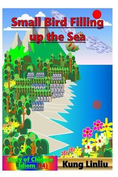 portada Small Bird Filling Up the Sea: Story of Chinese Idiom (14) (en Inglés)