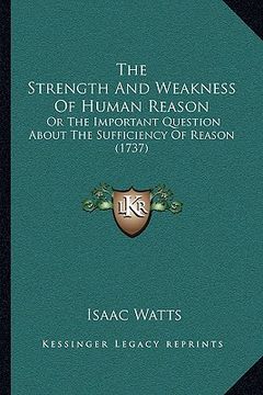 portada the strength and weakness of human reason: or the important question about the sufficiency of reason (1737) (en Inglés)
