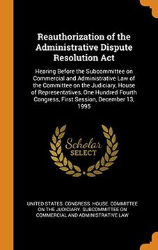 portada Reauthorization of the Administrative Dispute Resolution Act: Hearing Before the Subcommittee on Commercial and Administrative law of the Committee on. Congress, First Session, December 13, 1995 