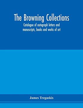 portada The Browning Collections: Catalogue of Autograph Letters and Manuscripts, Books and Works of Art, Formerly the Property of the Late r. W. Barrett. Elizabeth Barrett Browning, Also Rare Books (en Inglés)