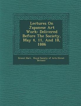portada Lectures on Japanese Art Work: Delivered Before the Society, May 4, 11, and 18, 1886 (en Inglés)