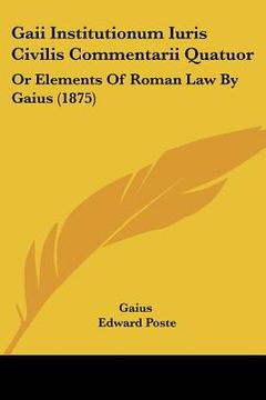 portada gaii institutionum iuris civilis commentarii quatuor: or elements of roman law by gaius (1875) (in English)