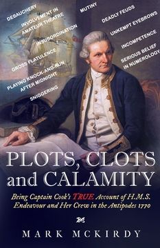 portada PLOTS, CLOTS and CALAMITY: Being Captain Cook's TRUE Account of H.M.S. Endeavour and Her Crew in the Antipodes 1770 (in English)