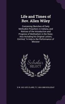 portada Life and Times of Rev. Allen Wiley: Containing Sketches of Early Methodist Preachers in Indiana, and Notices of the Introduction and Progress of Metho (in English)
