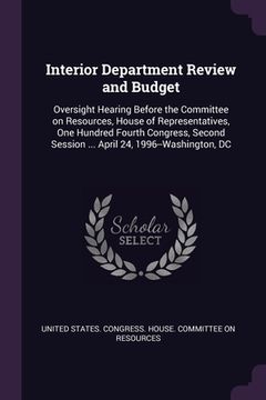 portada Interior Department Review and Budget: Oversight Hearing Before the Committee on Resources, House of Representatives, One Hundred Fourth Congress, Sec (en Inglés)