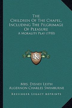 portada the children of the chapel, including the pilgrimage of pleathe children of the chapel, including the pilgrimage of pleasure sure: a morality play (19