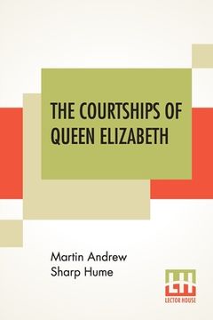 portada The Courtships Of Queen Elizabeth: A History Of The Various Negotiations For Her Marriage (en Inglés)