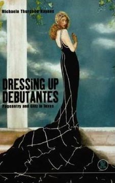portada dressing up debutantes: pageantry and glitz in texas (en Inglés)