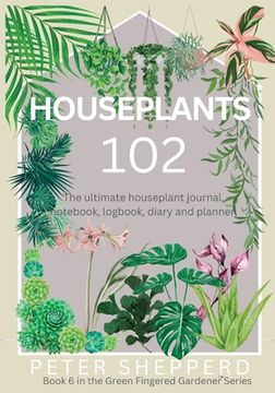 portada Houseplants 102: The ultimate houseplant journal, notebook, logbook, diary and planner. (en Inglés)