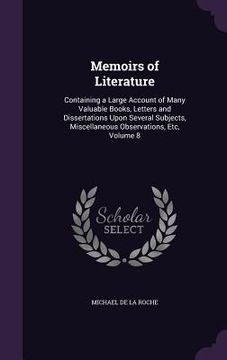 portada Memoirs of Literature: Containing a Large Account of Many Valuable Books, Letters and Dissertations Upon Several Subjects, Miscellaneous Obse