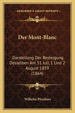 portada Der Mont-Blanc: Darstellung Der Besteigung Desselben Am 31 Juli, 1 Und 2 August 1859 (1864) (in German)