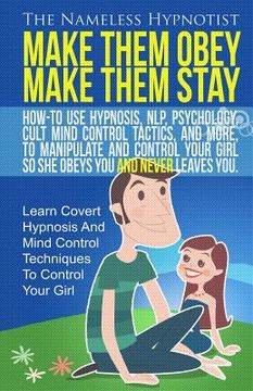 portada Make Them Obey Make Them Stay: How-To Use Hypnosis, NLP, Psychology, Cult Mind Control Tactics, And More, To Manipulate And Control Your Girl So She (en Inglés)