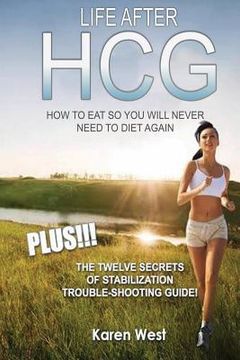 portada Life After HCG How To Eat So You Will Never Need to Diet Again: PLUS! The 12 Secrets of Stabilisation Trouble-Shooting Guide! (en Inglés)
