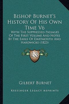 portada bishop burnet's history of his own time v6: with the suppressed passages of the first volume and notes by the earls of dartmouth and hardwicke (1823) (en Inglés)