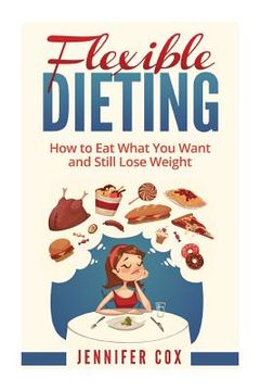 portada Flexible Dieting: Crush Those Cravings, Eat What You Want and Still Lose Weight (en Inglés)