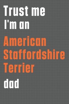 portada Trust me I'm an American Staffordshire Terrier dad: For American Staffordshire Terrier Dog Dad (en Inglés)