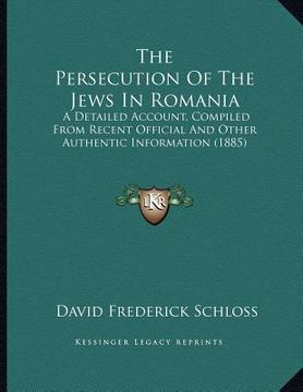 portada the persecution of the jews in romania: a detailed account, compiled from recent official and other authentic information (1885) (en Inglés)