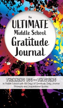 portada The Ultimate Middle School Gratitude Journal: Thinking Big and Thriving in Middle School with 100 Days of Gratitude, Daily Journal Prompts and Inspira (en Inglés)
