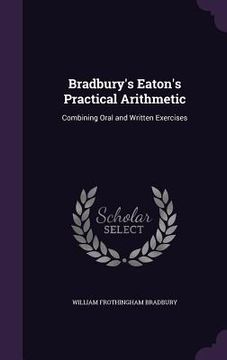 portada Bradbury's Eaton's Practical Arithmetic: Combining Oral and Written Exercises (en Inglés)