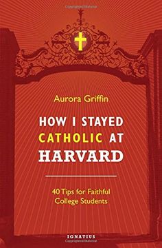 portada How I Stayed Catholic at Harvard: Forty Tips for Faithful College Students (in English)