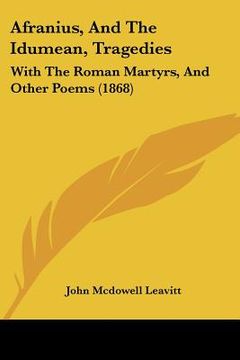 portada afranius, and the idumean, tragedies: with the roman martyrs, and other poems (1868) (en Inglés)