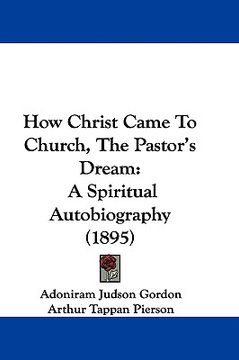 portada how christ came to church, the pastor's dream: a spiritual autobiography (1895) (en Inglés)