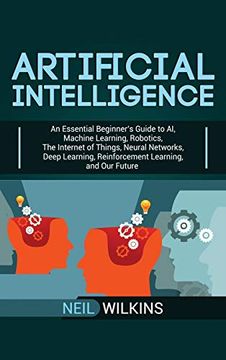 portada Artificial Intelligence: An Essential Beginner'S Guide to ai, Machine Learning, Robotics, the Internet of Things, Neural Networks, Deep Learning, Reinforcement Learning, and our Future (en Inglés)
