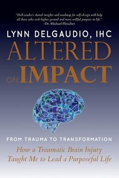 portada Altered on Impact: FROM TRAUMA TO TRANSFORMATION: How a Traumatic Brain Injury Taught Me to Lead a Purposeful Life (in English)