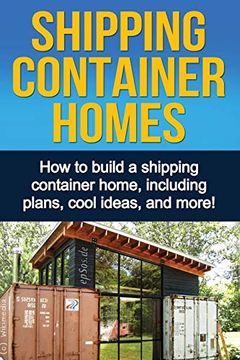 portada Shipping Container Homes: How to Build a Shipping Container Home, Including Plans, Cool Ideas, and More! 
