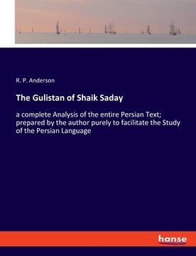 portada The Gulistan of Shaik Saday: a complete Analysis of the entire Persian Text; prepared by the author purely to facilitate the Study of the Persian L (en Inglés)