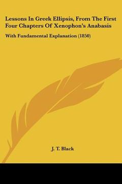 portada lessons in greek ellipsis, from the first four chapters of xenophon's anabasis: with fundamental explanation (1850) (en Inglés)