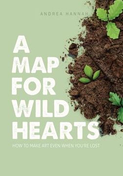 portada A Map for Wild Hearts: How to Make Art Even When You're Lost (en Inglés)
