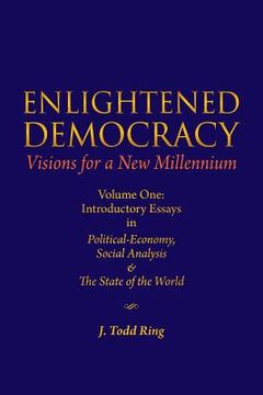 portada Enlightened Democracy: Visions For A New Millennium: Volume One: Introductory Essays in Political-Economy, Social Analysis & The State of the (en Inglés)