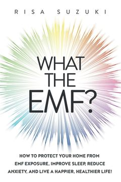portada What the EMF?: How to Protect Your Home from EMF Exposure, Improve Sleep, Reduce Anxiety, and Live a Happier, Healthier Life! (in English)