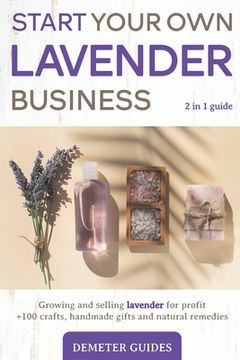 portada Start Your Own Lavender Business: 2 in 1 guide - growing and selling lavender for profit +100 crafts, handmade gifts and natural remedies