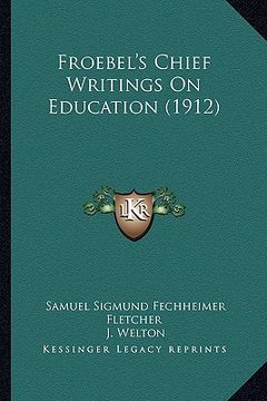 portada froebel's chief writings on education (1912) (en Inglés)
