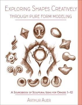 portada Exploring Shapes Creatively Through Pure Form Modeling: A Sourc of Sculptural Ideas for Grades 1-12 (en Inglés)
