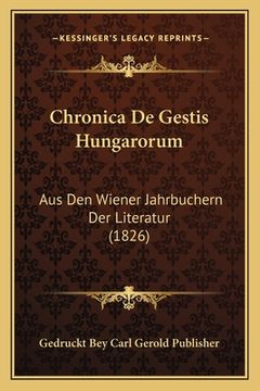portada Chronica De Gestis Hungarorum: Aus Den Wiener Jahrbuchern Der Literatur (1826) (en Alemán)