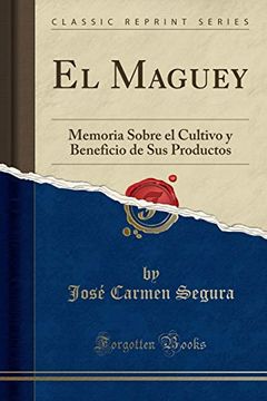 portada El Maguey: Memoria Sobre el Cultivo y Beneficio de sus Productos (Classic Reprint)