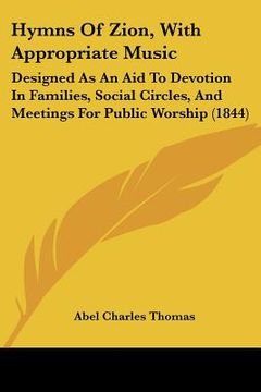 portada hymns of zion, with appropriate music: designed as an aid to devotion in families, social circles, and meetings for public worship (1844) (en Inglés)