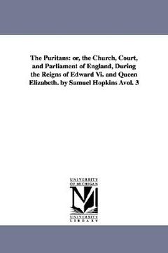 portada the puritans: or, the church, court, and parliament of england, during the reigns of edward vi. and queen elizabeth. by samuel hopki