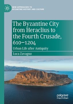 portada The Byzantine City from Heraclius to the Fourth Crusade, 610-1204: Urban Life After Antiquity (en Inglés)