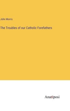 portada The Troubles of our Catholic Forefathers (en Inglés)