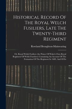 portada Historical Record Of The Royal Welch Fusiliers, Late The Twenty-third Regiment: Or, Royal Welsh Fusiliers (the Prince Of Wales's Own Royal Regiment Of (en Inglés)