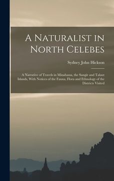 portada A Naturalist in North Celebes: A Narrative of Travels in Minahassa, the Sangir and Talaut Islands, With Notices of the Fauna, Flora and Ethnology of (en Inglés)