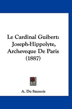 portada Le Cardinal Guibert: Joseph-Hippolyte, Archeveque De Paris (1887) (en Francés)